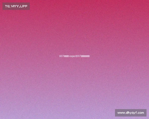 007电子竞技-esport007电竞数据网官网 007电子竞技-esport007电竞数据网官网